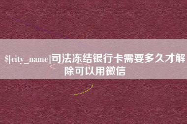 黄山司法冻结银行卡需要多久才解除可以用微信
