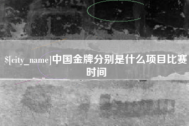 黄山中国金牌分别是什么项目比赛时间